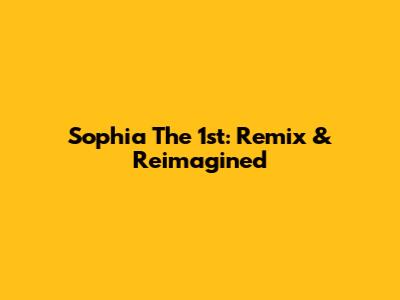 Sophia The 1st: Remix & Reimagined