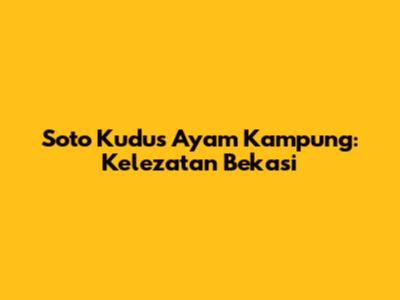 Soto Kudus Ayam Kampung: Kelezatan Bekasi