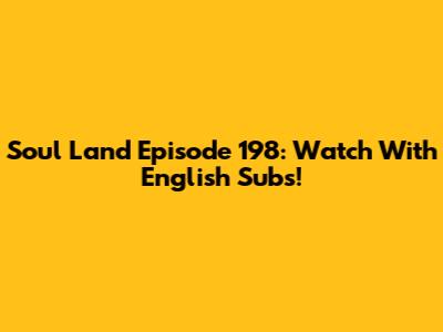 Soul Land Episode 198: Watch With English Subs!