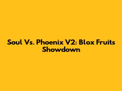 Soul Vs. Phoenix V2: Blox Fruits Showdown