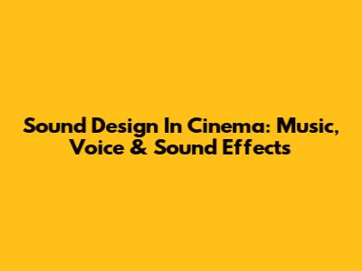 Sound Design In Cinema: Music, Voice & Sound Effects