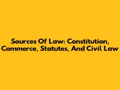 Sources Of Law: Constitution, Commerce, Statutes, And Civil Law
