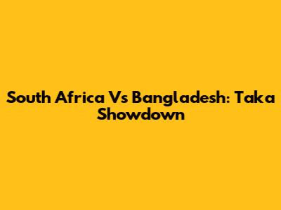 South Africa Vs Bangladesh: Taka Showdown