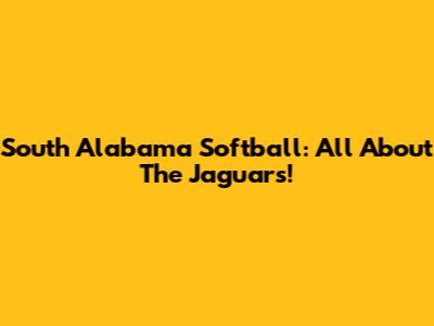 South Alabama Softball: All About The Jaguars!