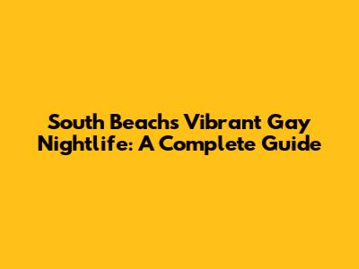 South Beach's Vibrant Gay Nightlife: A Complete Guide