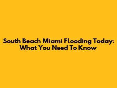 South Beach Miami Flooding Today: What You Need To Know