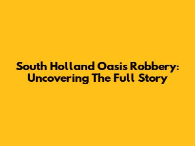 South Holland Oasis Robbery: Uncovering The Full Story