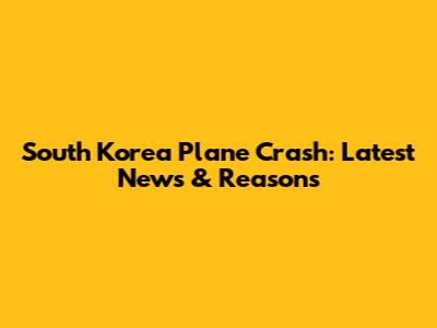 South Korea Plane Crash: Latest News & Reasons