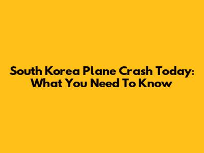 South Korea Plane Crash Today: What You Need To Know