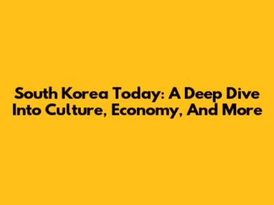 South Korea Today: A Deep Dive Into Culture, Economy, And More