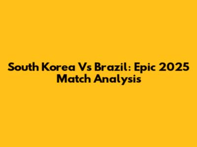 South Korea Vs Brazil: Epic 2025 Match Analysis