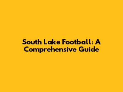 South Lake Football: A Comprehensive Guide