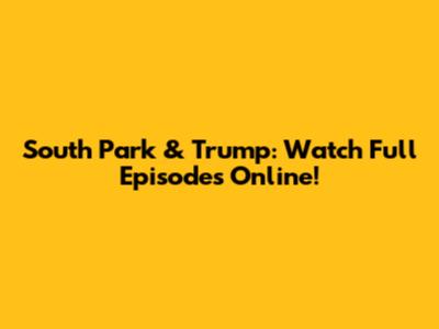 South Park & Trump: Watch Full Episodes Online!