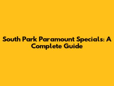 South Park Paramount Specials: A Complete Guide