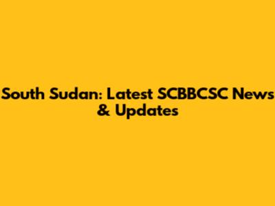 South Sudan: Latest SCBBCSC News & Updates