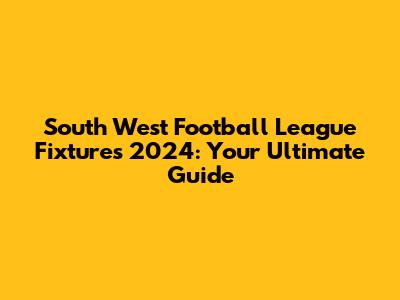 South West Football League Fixtures 2024: Your Ultimate Guide