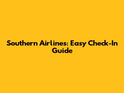 Southern Airlines: Easy Check-In Guide