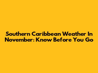 Southern Caribbean Weather In November: Know Before You Go