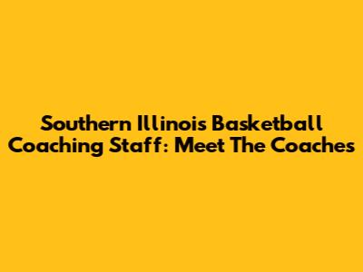Southern Illinois Basketball Coaching Staff: Meet The Coaches