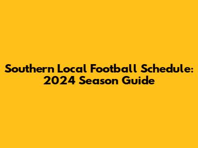 Southern Local Football Schedule: 2024 Season Guide