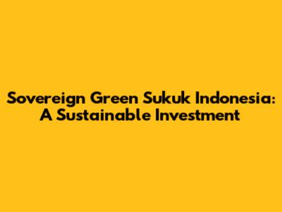 Sovereign Green Sukuk Indonesia: A Sustainable Investment
