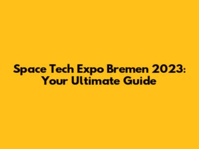 Space Tech Expo Bremen 2023: Your Ultimate Guide