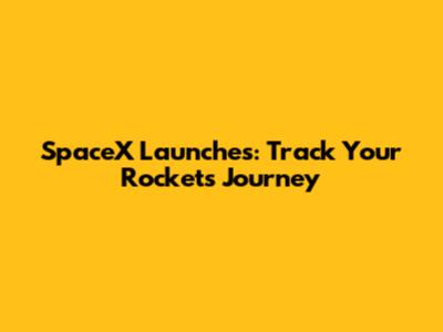 SpaceX Launches: Track Your Rocket's Journey