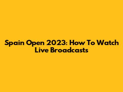 Spain Open 2023: How To Watch Live Broadcasts