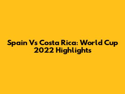 Spain Vs Costa Rica: World Cup 2022 Highlights