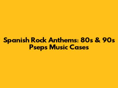Spanish Rock Anthems: 80s & 90s Psep's Music Cases