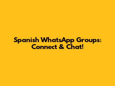 Spanish WhatsApp Groups: Connect & Chat!