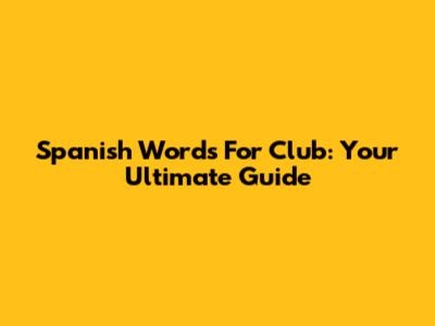 Spanish Words For 'Club': Your Ultimate Guide