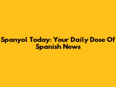 Spanyol Today: Your Daily Dose Of Spanish News
