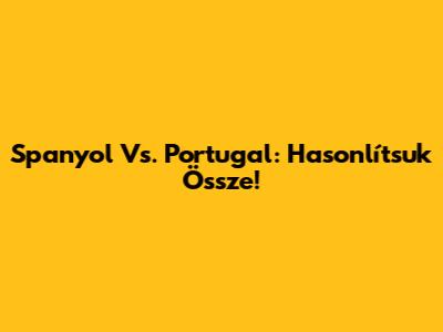 Spanyol Vs. Portugal: Hasonlítsuk Össze!