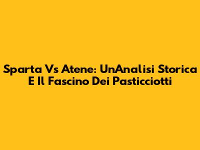 Sparta Vs Atene: Un'Analisi Storica E Il Fascino Dei Pasticciotti