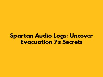 Spartan Audio Logs: Uncover Evacuation 7's Secrets