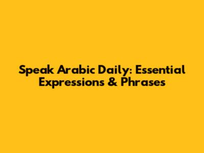 Speak Arabic Daily: Essential Expressions & Phrases