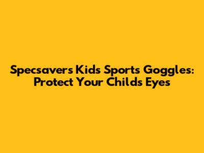 Specsavers Kids' Sports Goggles: Protect Your Child's Eyes