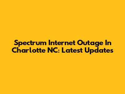 Spectrum Internet Outage In Charlotte NC: Latest Updates