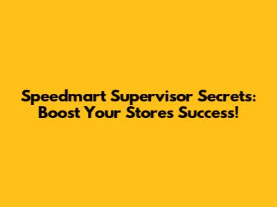 Speedmart Supervisor Secrets: Boost Your Store's Success!