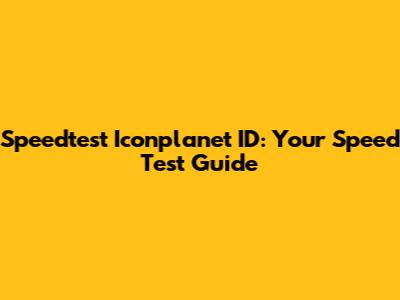 Speedtest Iconplanet ID: Your Speed Test Guide