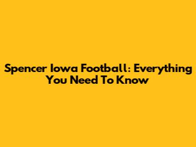 Spencer Iowa Football: Everything You Need To Know