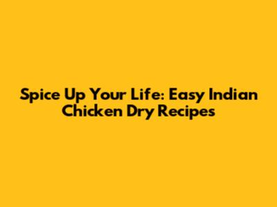 Spice Up Your Life: Easy Indian Chicken Dry Recipes