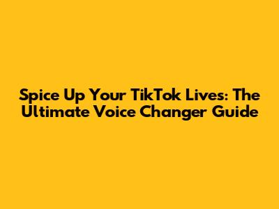 Spice Up Your TikTok Lives: The Ultimate Voice Changer Guide