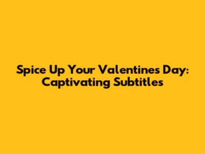 Spice Up Your Valentine's Day: Captivating Subtitles
