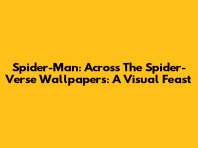 Spider-Man: Across The Spider-Verse Wallpapers: A Visual Feast