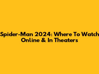 Spider-Man 2024: Where To Watch Online & In Theaters