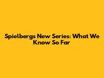 Spielberg's New Series: What We Know So Far
