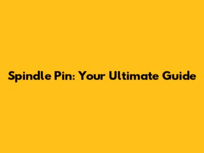 Spindle Pin: Your Ultimate Guide