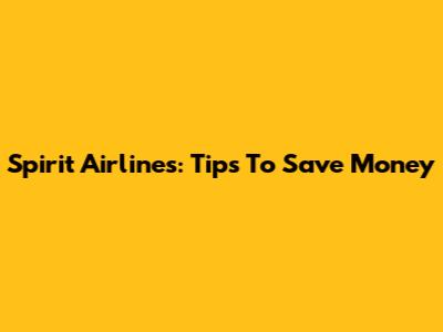 Spirit Airlines: Tips To Save Money
